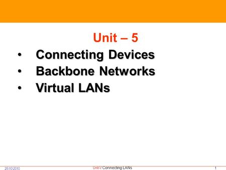 1 25\10\2010 Unit-V Connecting LANs Unit – 5 Connecting DevicesConnecting Devices Backbone NetworksBackbone Networks Virtual LANsVirtual LANs.