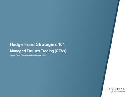 Hedge Fund Strategies 101: Managed Futures Trading (CTAs) Hedge Fund Fundamentals | January 2015.
