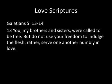 Love Scriptures Galatians 5: 13-14 13 You, my brothers and sisters, were called to be free. But do not use your freedom to indulge the flesh; rather, serve.