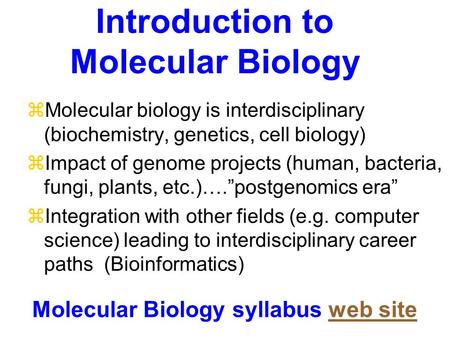 Introduction to Molecular Biology zMolecular biology is interdisciplinary (biochemistry, genetics, cell biology) zImpact of genome projects (human, bacteria,