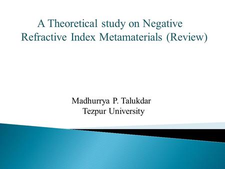 A Theoretical study on Negative Refractive Index Metamaterials (Review) Madhurrya P. Talukdar Tezpur University.