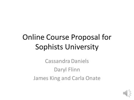 Online Course Proposal for Sophists University Cassandra Daniels Daryl Flinn James King and Carla Onate.
