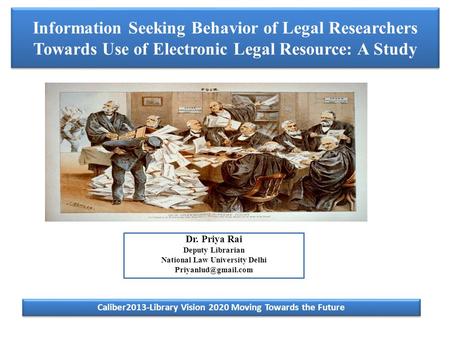 Information Seeking Behavior of Legal Researchers Towards Use of Electronic Legal Resource: A Study Dr. Priya Rai Deputy Librarian National Law University.