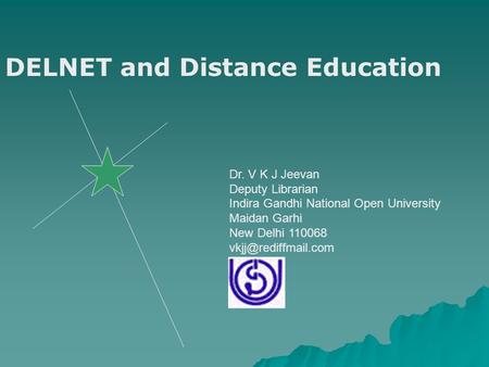 Dr. V K J Jeevan Deputy Librarian Indira Gandhi National Open University Maidan Garhi New Delhi 110068 DELNET and Distance Education.