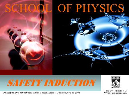 1 Developed By : Jay Jay Jegathesan & John Moore - Updated 26 th Feb 2008 SCHOOL OF PHYSICS SAFETY INDUCTION.