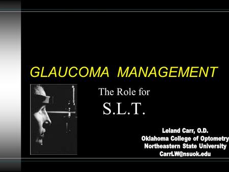 GLAUCOMA MANAGEMENT The Role for S.L.T.. Points to consider SLT works in 80% of eyes treated Average IOP reduction is 25% (around 5mmHg) Average duration.