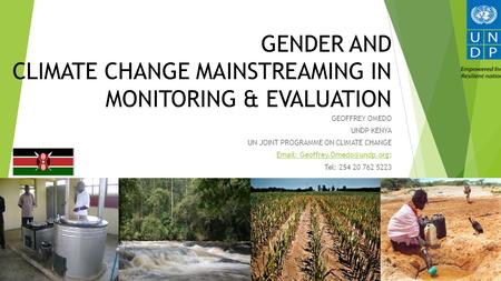 GENDER AND CLIMATE CHANGE MAINSTREAMING IN MONITORING & EVALUATION GEOFFREY OMEDO UNDP KENYA UN JOINT PROGRAMME ON CLIMATE CHANGE