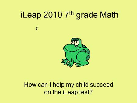 ILeap 2010 7 th grade Math How can I help my child succeed on the iLeap test?