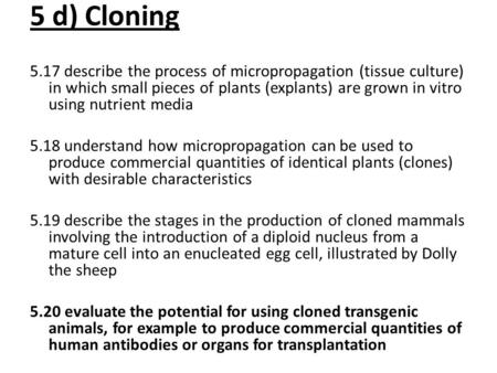 5 d) Cloning 5.17 describe the process of micropropagation (tissue culture) in which small pieces of plants (explants) are grown in vitro using nutrient.