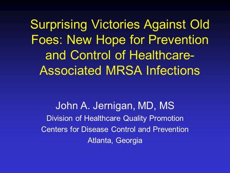 Surprising Victories Against Old Foes: New Hope for Prevention and Control of Healthcare- Associated MRSA Infections John A. Jernigan, MD, MS Division.