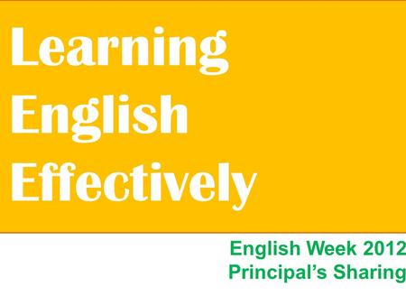 English Week 2012 Principal’s Sharing Learning English Effectively.