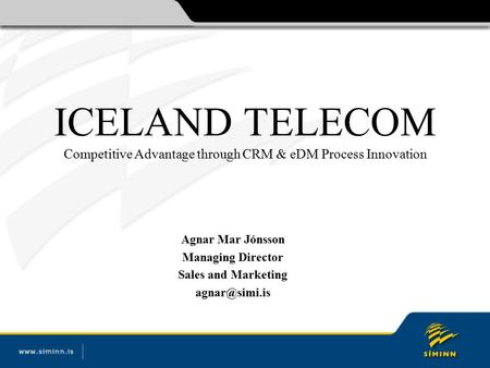 ICELAND TELECOM Competitive Advantage through CRM & eDM Process Innovation Agnar Mar Jónsson Managing Director Sales and Marketing