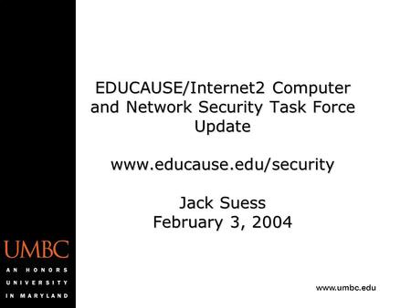 Www.umbc.edu EDUCAUSE/Internet2 Computer and Network Security Task Force Update www.educause.edu/security Jack Suess February 3, 2004.
