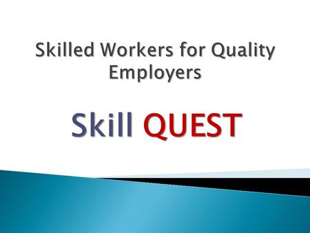 Skill QUEST. Skill QUEST Mission: Investing in People Provide comprehensive, long-term training opportunities to economically disadvantaged adults. Long.