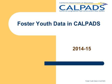 2014-15 Foster Youth Data in CALPADS. Agenda Why Foster in LCFF How CALPADS Foster Data are Used Foster Youth Definition & Status Type Foster Youth Identification.