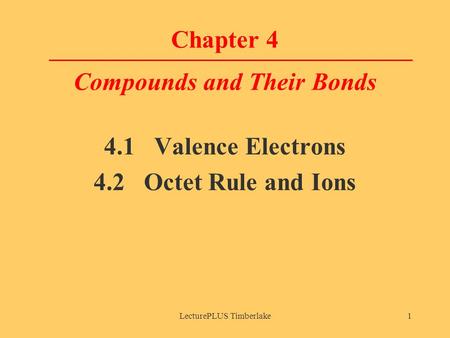 LecturePLUS Timberlake1 Chapter 4 Compounds and Their Bonds 4.1 Valence Electrons 4.2 Octet Rule and Ions.