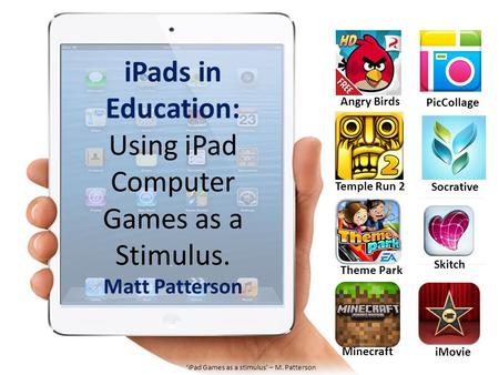 IPads in Education: Using iPad Computer Games as a Stimulus. Matt Patterson Angry Birds PicCollage Socrative Temple Run 2 Skitch Theme Park Minecraft iMovie.
