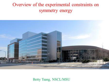 Overview of the experimental constraints on symmetry energy Betty Tsang, NSCL/MSU.
