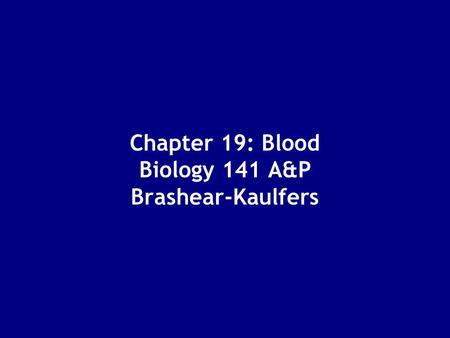 Chapter 19: Blood Biology 141 A&P Brashear-Kaulfers