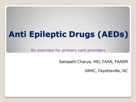 Anti Epileptic Drugs (AEDs) Sampath Charya, MD, FAAN, FAASM VAMC, Fayetteville, NC.