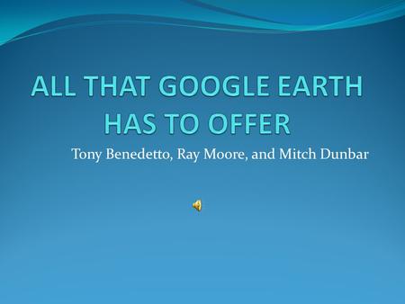 Tony Benedetto, Ray Moore, and Mitch Dunbar. Google Earth: New Way of Learning “You will find that hours enjoyed with Google Earth and the Community posts.