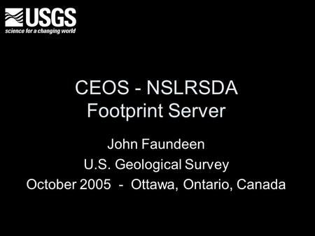 CEOS - NSLRSDA Footprint Server John Faundeen U.S. Geological Survey October 2005 - Ottawa, Ontario, Canada.