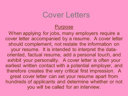 Cover Letters Purpose When applying for jobs, many employers require a cover letter accompanied by a resume. A cover letter should complement, not restate.