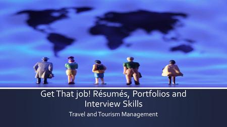Get That job! Résumés, Portfolios and Interview Skills Travel and Tourism Management.