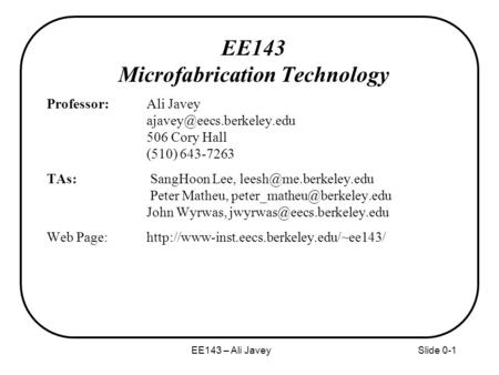 EE143 – Ali JaveySlide 0-1 EE143 Microfabrication Technology Professor: Ali Javey 506 Cory Hall (510) 643-7263 TAs: SangHoon Lee,
