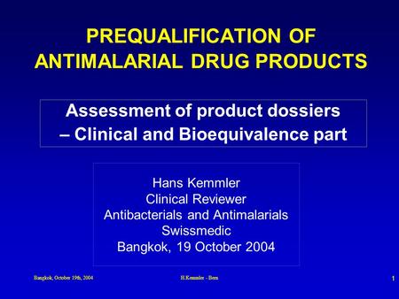 Bangkok, October 19th, 2004H.Kemmler - Bern 1 PREQUALIFICATION OF ANTIMALARIAL DRUG PRODUCTS Hans Kemmler Clinical Reviewer Antibacterials and Antimalarials.