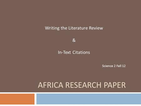 AFRICA RESEARCH PAPER Writing the Literature Review & In-Text Citations Science 2 Fall 12.