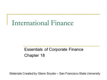 International Finance Essentials of Corporate Finance Chapter 18 Materials Created by Glenn Snyder – San Francisco State University.