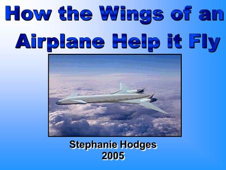Stephanie Hodges 2005 2005. Principles b Planes can’t fly without wings b Bernoulli discovered that to fly, lift must overcome weight and thrust must.