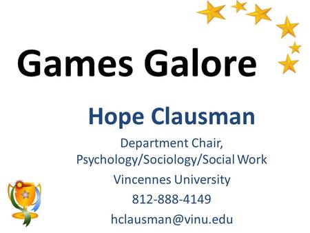 Games Galore Hope Clausman Department Chair, Psychology/Sociology/Social Work Vincennes University 812-888-4149