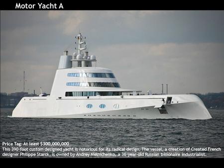 Motor Yacht A Price Tag: At least $300,000,000 This 390-foot custom designed yacht is notorious for its radical design. The vessel, a creation of Created.