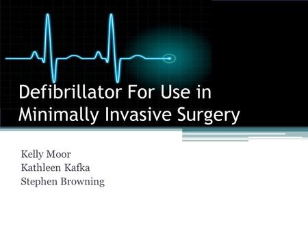 Defibrillator For Use in Minimally Invasive Surgery Kelly Moor Kathleen Kafka Stephen Browning.