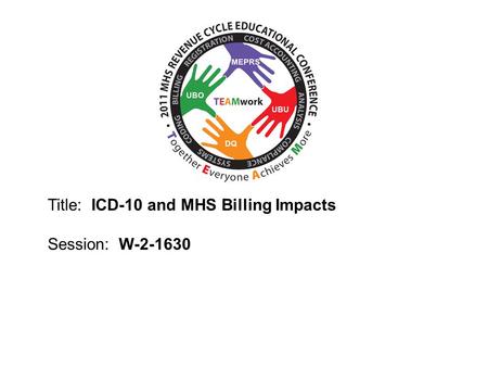 2010 UBO/UBU Conference Title: ICD-10 and MHS Billing Impacts Session: W-2-1630.