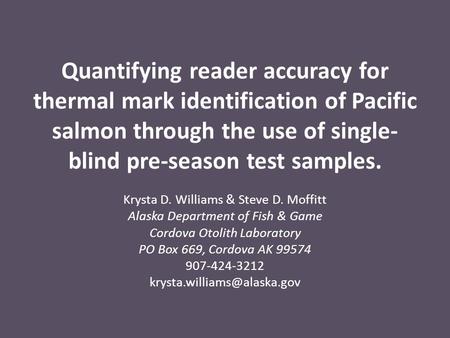Quantifying reader accuracy for thermal mark identification of Pacific salmon through the use of single- blind pre-season test samples. Krysta D. Williams.