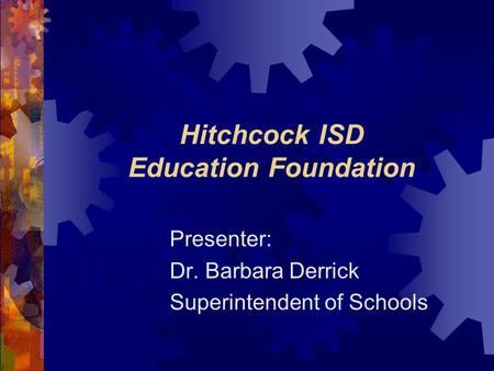 Hitchcock ISD Education Foundation Presenter: Dr. Barbara Derrick Superintendent of Schools.
