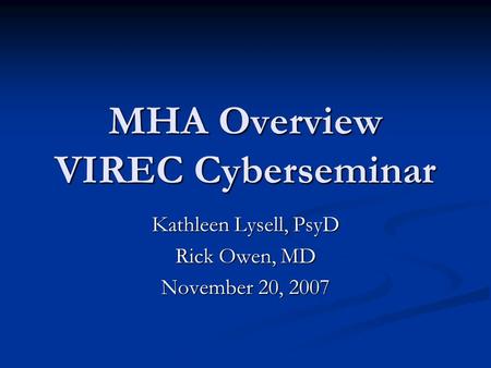 MHA Overview VIREC Cyberseminar Kathleen Lysell, PsyD Rick Owen, MD November 20, 2007.