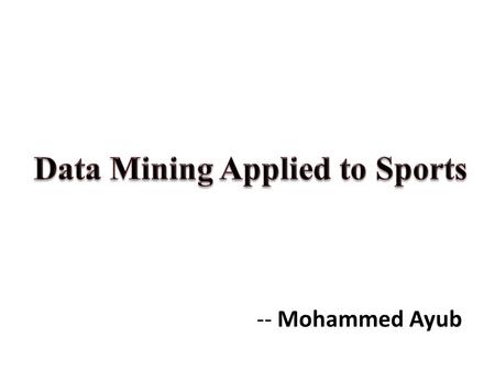 -- Mohammed Ayub. References Sports Data Mining- Springer by Robert P. Schumaker, Osama K. Solieman, Hsinchun Chen