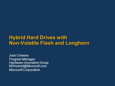 Hybrid Hard Drives with Non-Volatile Flash and Longhorn Jack Creasey Program Manager Hardware Innovation Group Microsoft Corporation.