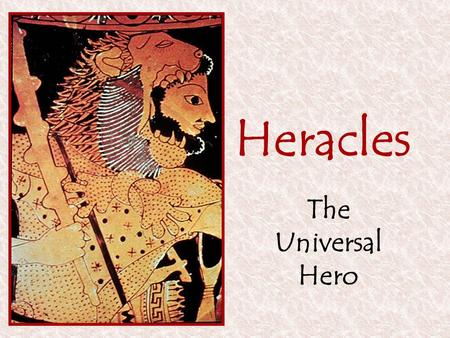 Heracles The Universal Hero. Heracles: The Universal Hero Most popular hero in Greek myth More exploits than a (logical) lifetime can hold Geographically.
