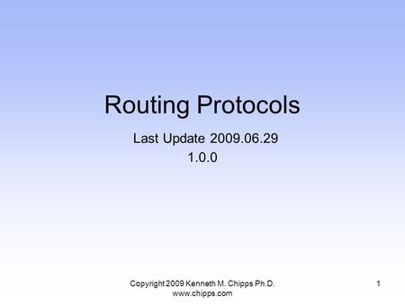 Copyright 2009 Kenneth M. Chipps Ph.D. www.chipps.com Routing Protocols Last Update 2009.06.29 1.0.0 1.