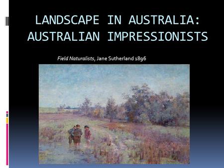 LANDSCAPE IN AUSTRALIA: AUSTRALIAN IMPRESSIONISTS Field Naturalists, Jane Sutherland 1896.