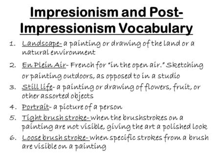 Impresionism and Post- Impressionism Vocabulary 1.Landscape- a painting or drawing of the land or a natural environment 2.En Plein Air- French for “in.