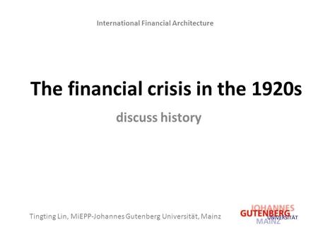 The financial crisis in the 1920s discuss history Tingting Lin, MiEPP-Johannes Gutenberg Universität, Mainz International Financial Architecture.