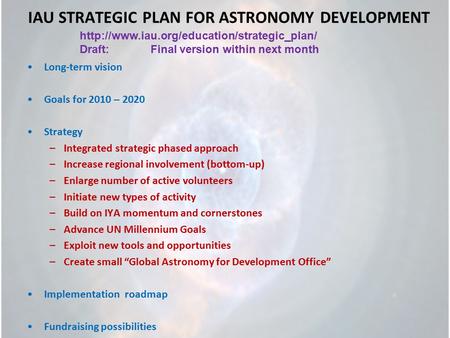 IAU STRATEGIC PLAN FOR ASTRONOMY DEVELOPMENT Long-term vision Goals for 2010 – 2020 Strategy –Integrated strategic phased approach –Increase regional involvement.