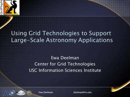 Ewa Deelman Using Grid Technologies to Support Large-Scale Astronomy Applications Ewa Deelman Center for Grid Technologies USC Information.