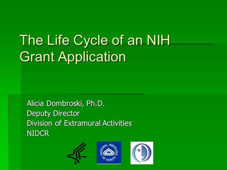 The Life Cycle of an NIH Grant Application Alicia Dombroski, Ph.D. Deputy Director Division of Extramural Activities NIDCR.